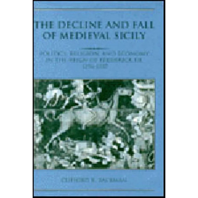 DECLINE AND FALL OF MEDIEVAL SICILY, THE - POLITICS, RELIGION AND ECONOMY IN THE REIGN OF FREDERICK