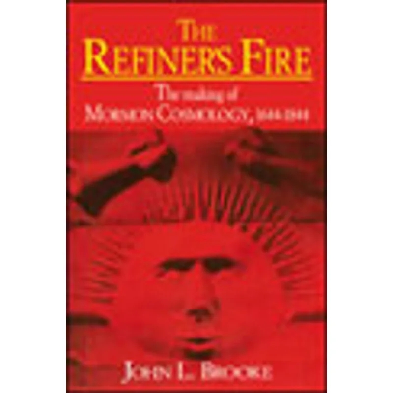 REFINER'S FIRE, THE - THE MAKING OF MORMON COSMOLOGY - 1644-1844