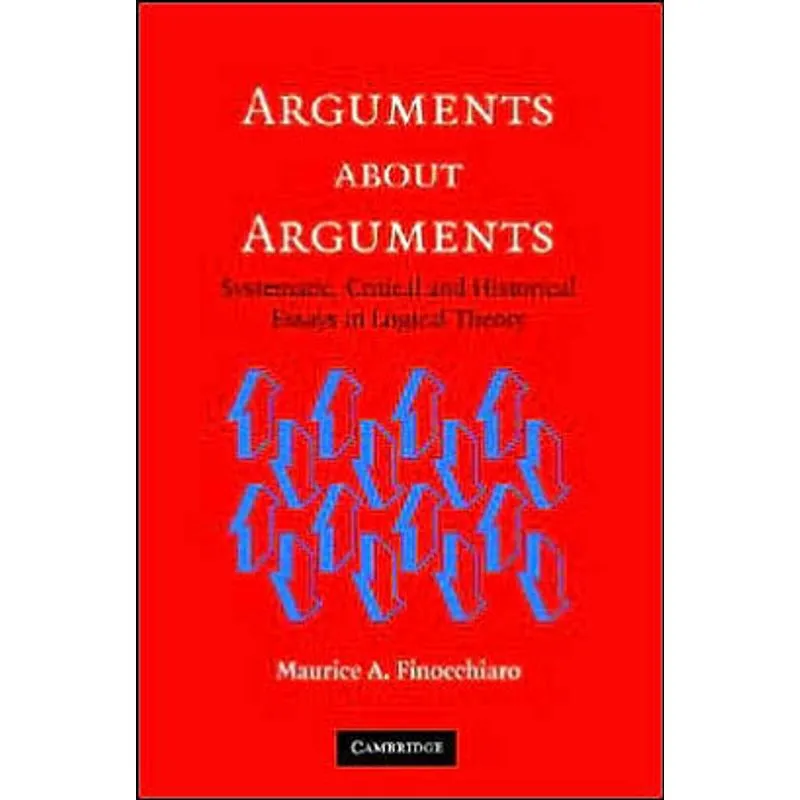 ARGUMENTS ABOUT ARGUMENTS: SYSTEMATIC, CRITICAL AND HISTORICAL ESSAYS IN LOGICAL THEORY