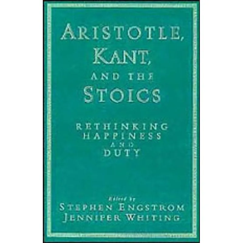 ARISTOTLE, KANT AND THE STOICS - RETHINKING HAPPINESS AND DUTY