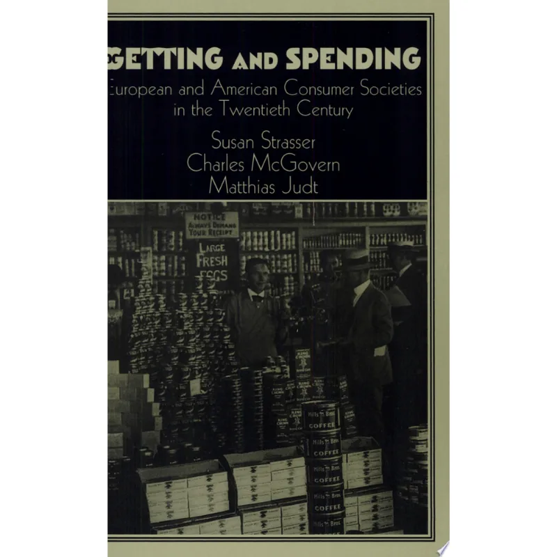 GETTING AND SPENDING - EUROPEAN AND AMERICAN CONSUMER SOCIETIES IN THE TWENTIETH CENTURY