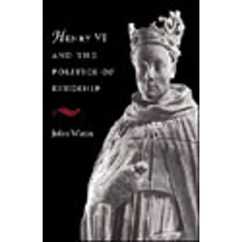 HENRY VI AND THE POLITICS OF KINGSHIP