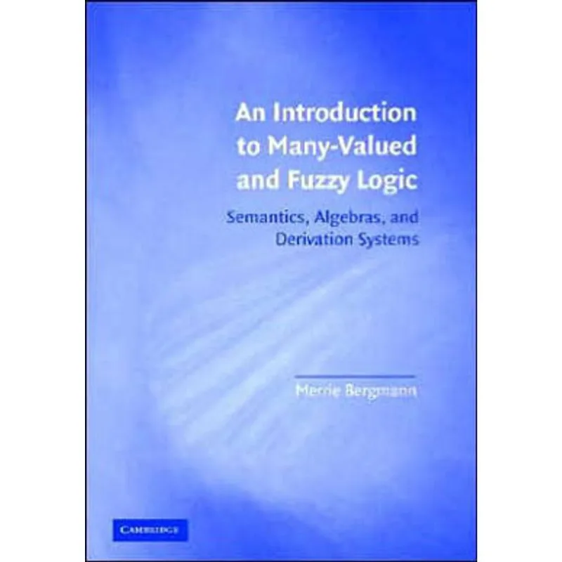 INTRODUCTION TO MANY-VALUED AND FUZZY LOGIC, AN - SEMANTICS, ALGEBRAS, AND DERIVATION SYSTEMS