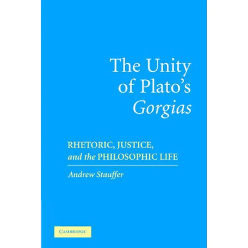UNITY OF PLATO'S GORGIAS, THE - RHETORIC, JUSTICE AND THE PHILOSOPHIC LIFE