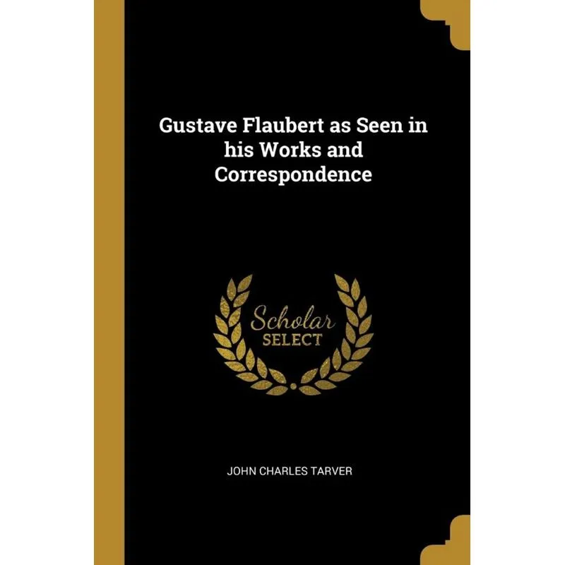 Gustave Flaubert as Seen in his Works and Correspondence