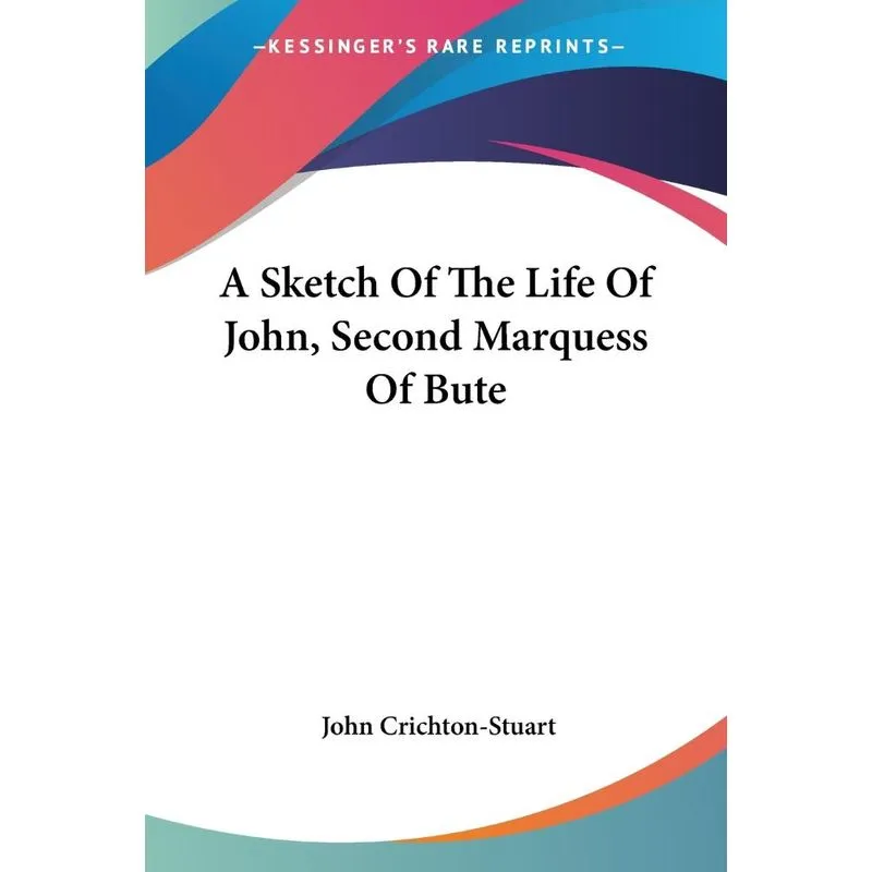 A Sketch Of The Life Of John, Second Marquess Of Bute