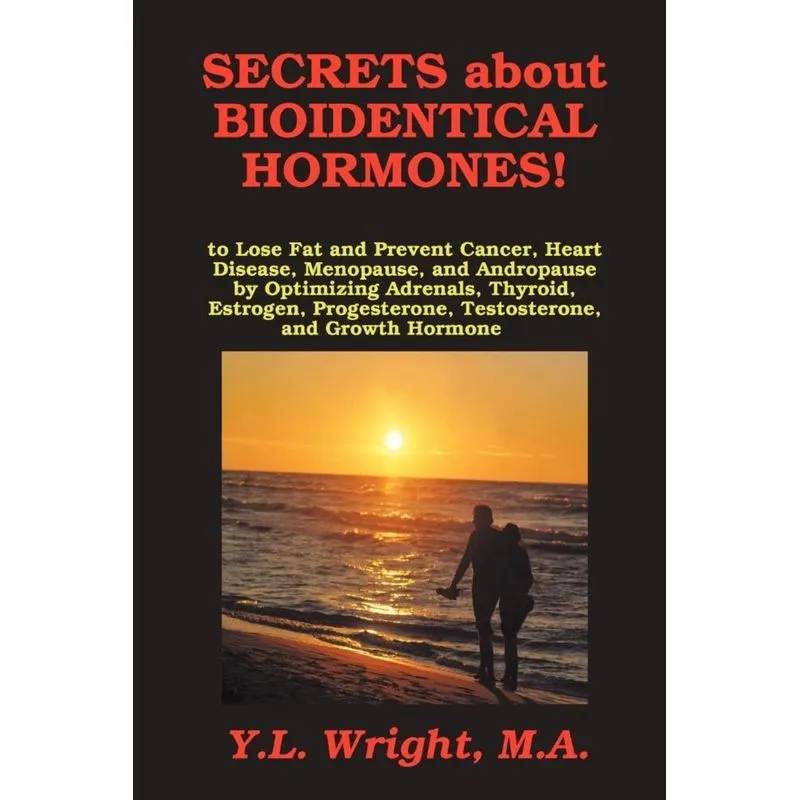 Secrets about Bioidentical Hormones to Lose Fat and Prevent Cancer, Heart Disease, Menopause, and Andropause, by Optimizing Adrenals, Thyroid, Estrog