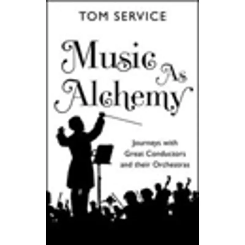 MUSIC AS ALCHEMY - JOURNEYS WITH GREAT CONDUCTORS AND THEIR ORCHESTRAS