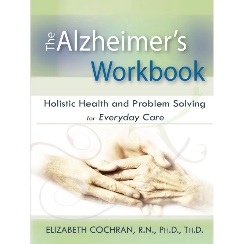 Alzheimers Workbook, Holistic Health and Problem Solving for Everyday Care