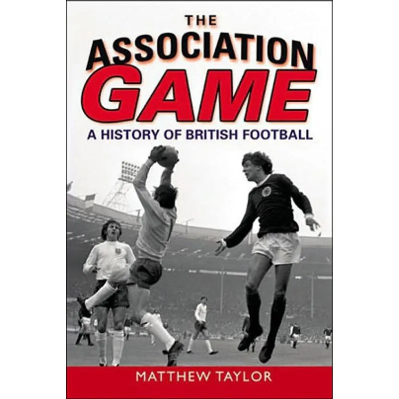 ASSOCIATION GAME, THE - A HISTORY OF BRITISH FOOTBALL