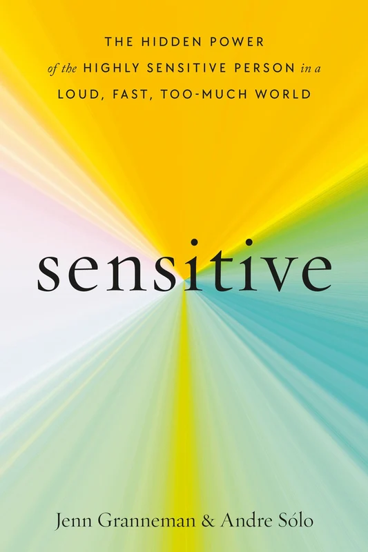 Sensitive: The Hidden Power of the Highly Sensitive Person in a Loud, Fast, Too-Much World