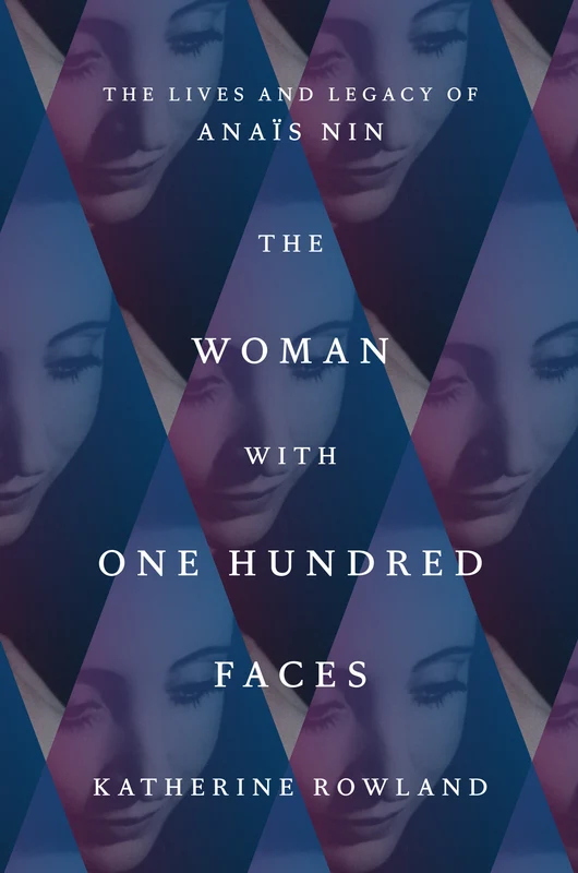 The Woman with One Hundred Faces: The Lives and Legacy of Anaïs Nin
