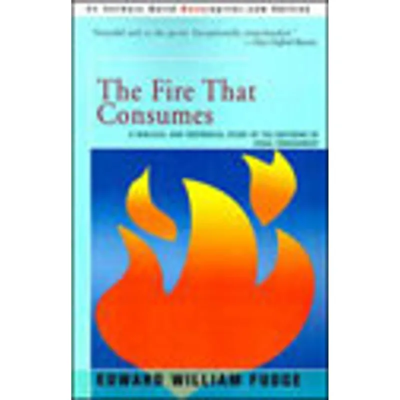 FIRE THAT CONSUMES, THE - A BIBLICAL AND HISTORICAL STUDY OF THE DOCTRINE OF THE FINAL PUNISHMENT