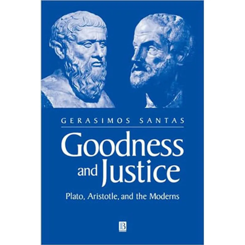 GOODNESS AND JUSTICE - PLATO, ARISTOTLE AND THE MODERNS