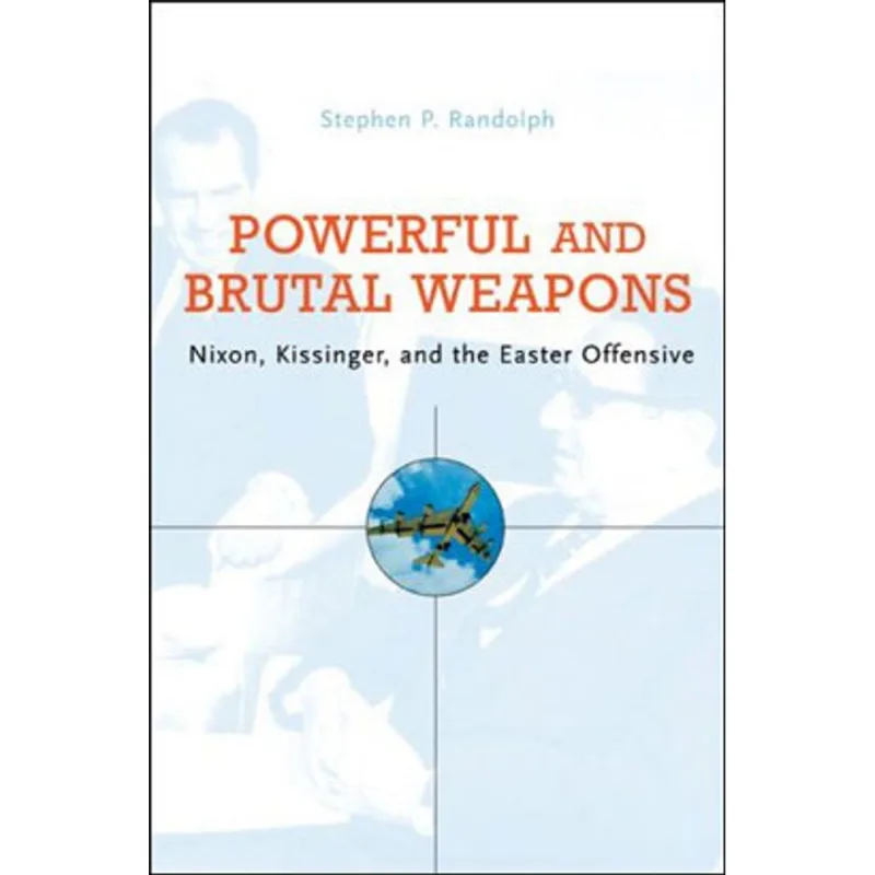 POWERFUL AND BRUTAL WEAPONS - NIXON, KISSINGER AND THE EASTER OFFENSIVE