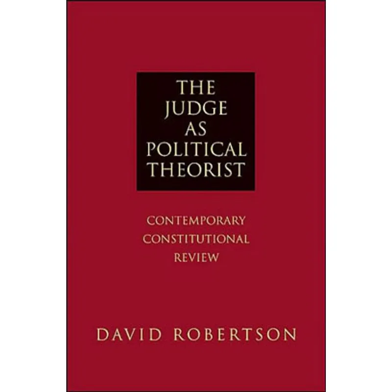 JUDGE AS POLITICAL THEORIST, THE - CONTEMPORARY CONSTITUTIONAL REVIEW