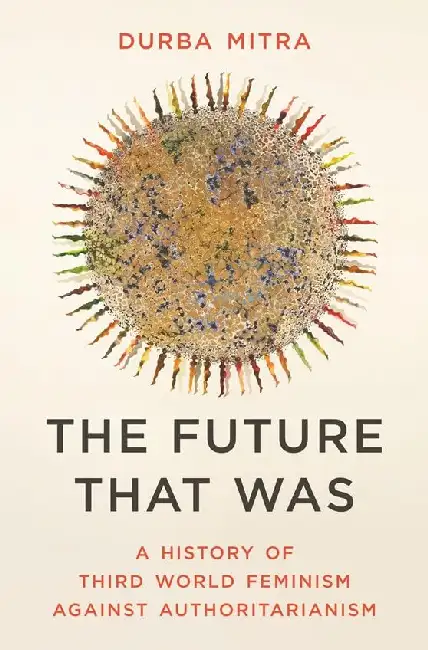 The Future That Was: A History Of Third World Feminism Against Authoritarianism Paperback