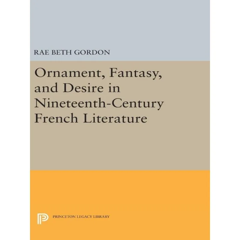 ORNAMENT, FANTASY, AND DESIRE IN NINETEENTH-CENTURY FRENCH LITERATURE