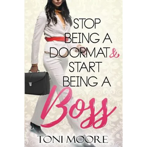 Stop Being A Doormat & Start Being A Boss: How to Stop Doubting Yourself and Start Living the Life You Want - Paperback
