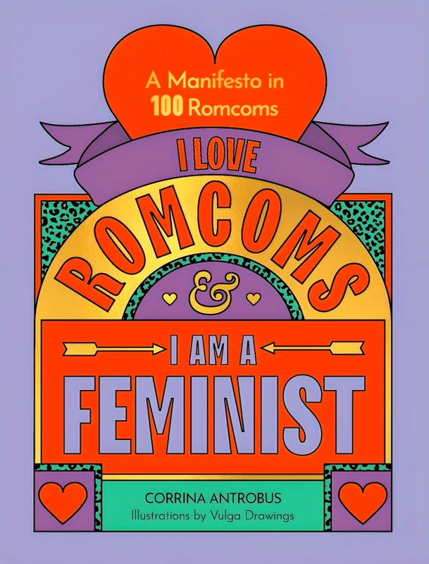 I Love Romcoms And I Am A Feminist: A Manifesto In 100 Romcoms