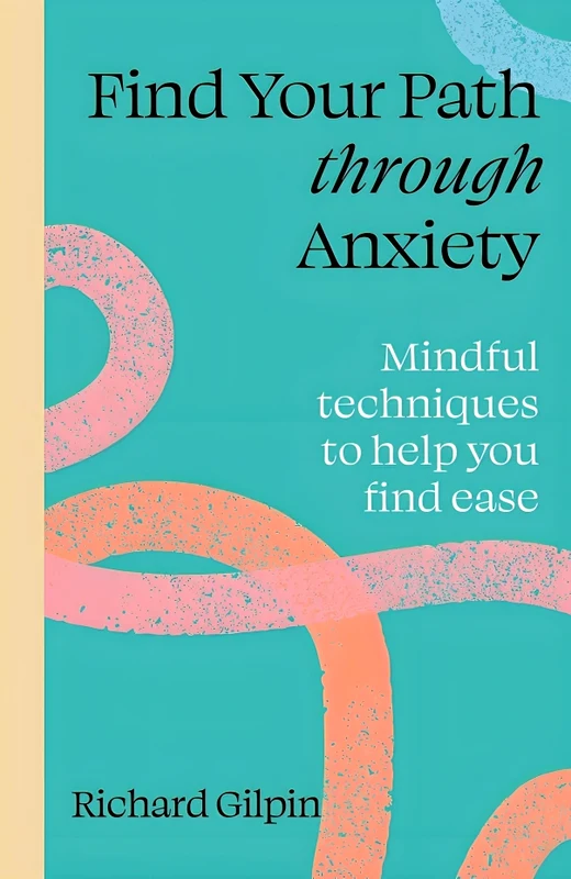 Find Your Path Through Anxiety: Mindful Techniques To Help You Find Ease