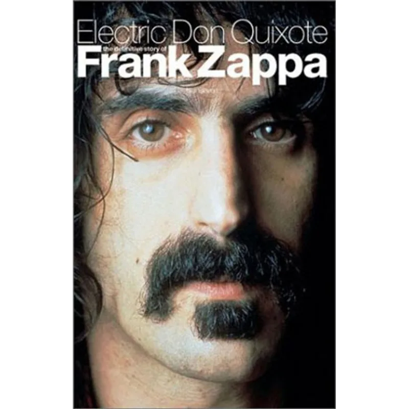 ELECTRIC DON QUIXOTE - THE DEFINITIVE STORY OF FRANK ZAPPA
