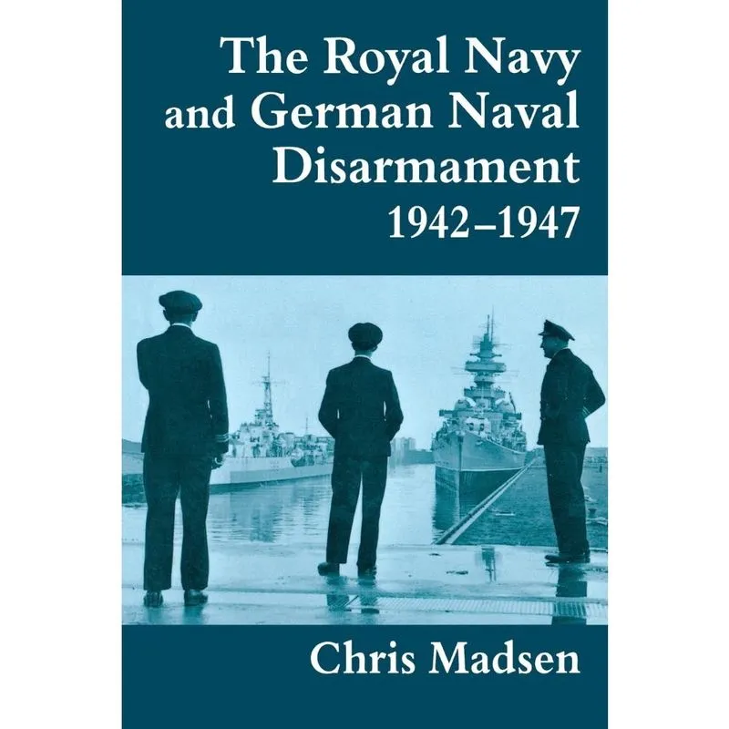 The Royal Navy and German Naval Disarmament 1942-1947