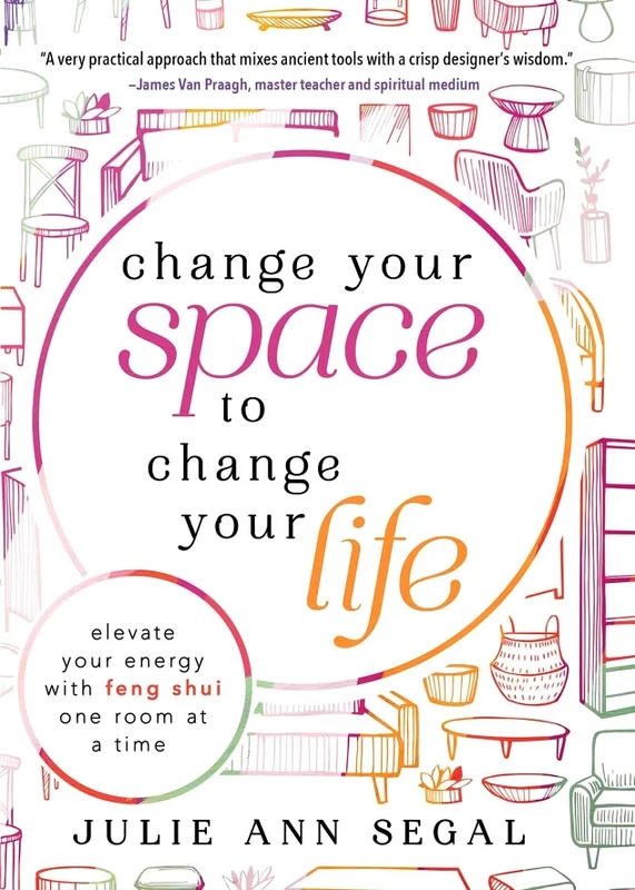 Change Your Space To Change Your Life: Elevate Your Energy With Feng Shui One Room At A Time