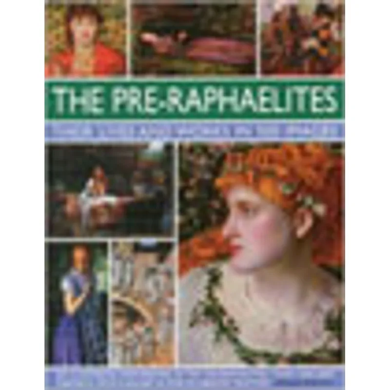 PRE-RAPHAELITES, THE - THEIR LIVES AND WORKS IN 500 IMAGES