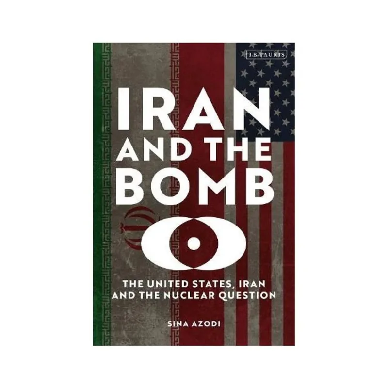 IRAN AND THE BOMB - THE UNITED STATES, IRAN, AND THE NUCLEAR QUESTION