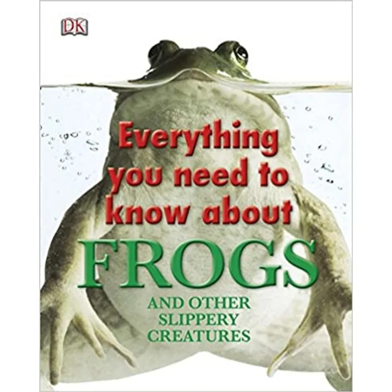 EVERYTHING YOU NEED TO KNOW ABOUT FROGS AND OTHER SLIPPERY CREATURES