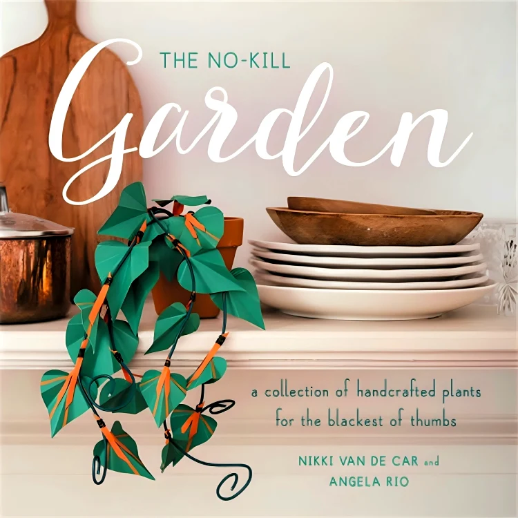 The No-Kill Garden: A Collection of Handcrafted Plants for the Blackest of Thumbs