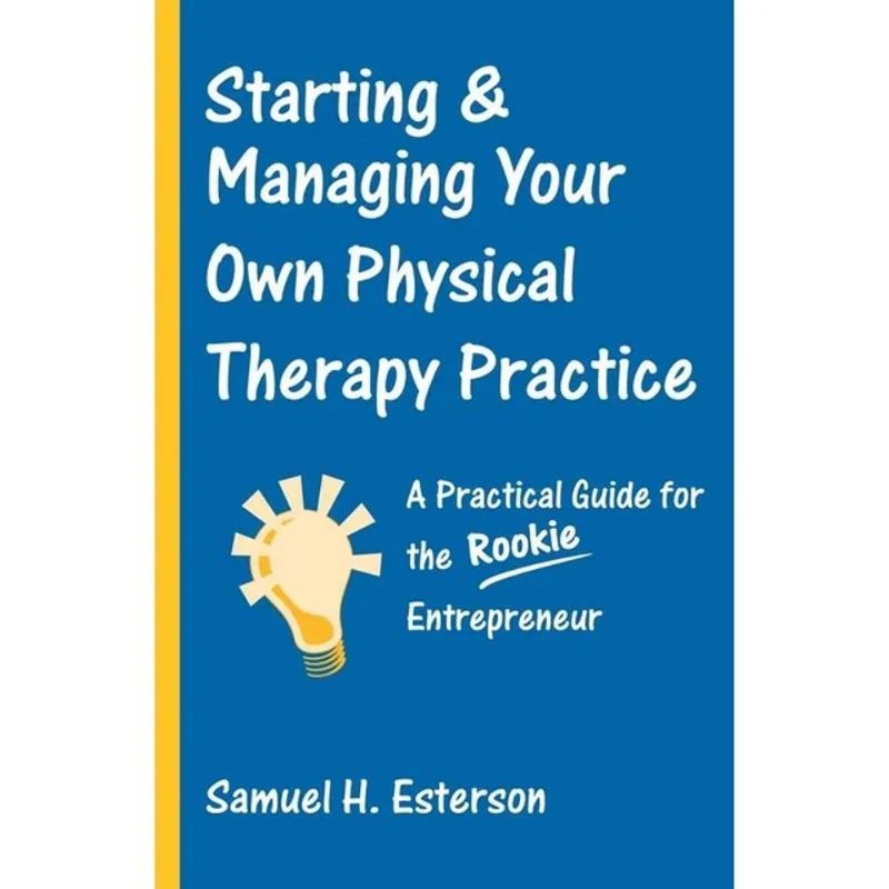STARTING AND MANAGING YOUR OWN PHYSICAL THERAPY PRACTICE