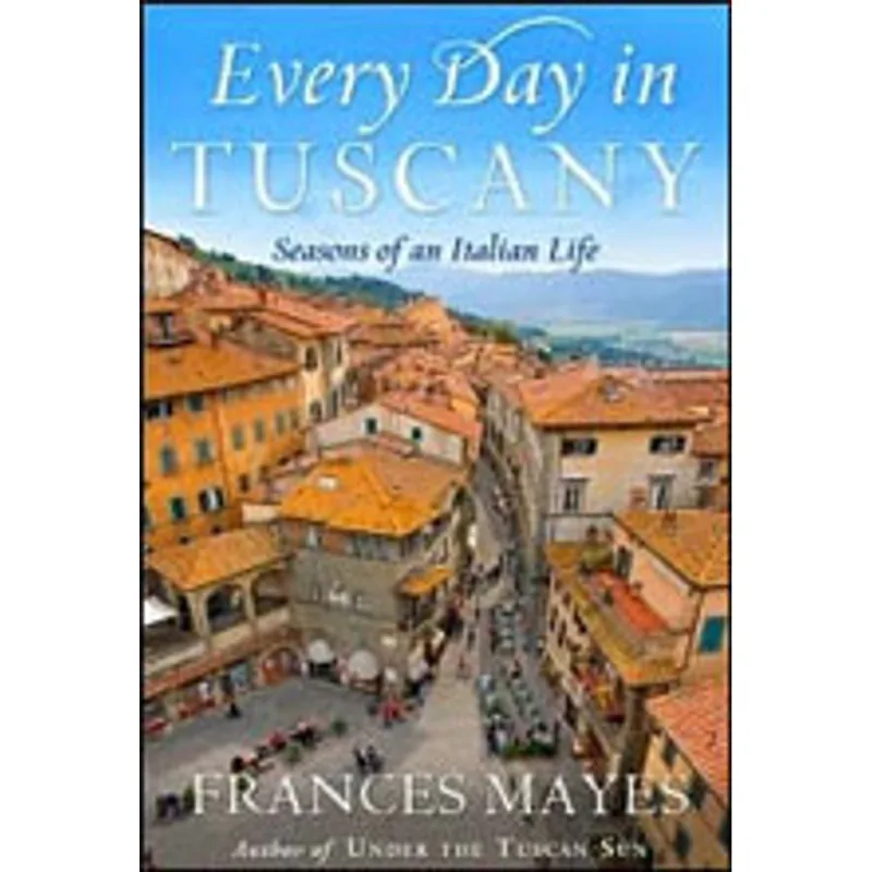EVERYDAY IN TUSCANY - SEASONS OF AN ITALIAN LIFE