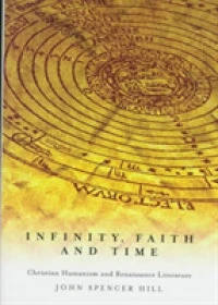 Infinity, Faith, and Time : Christian Humanism and Renaissance Literature (Mcgill-queen's Studies in the History of Religion)