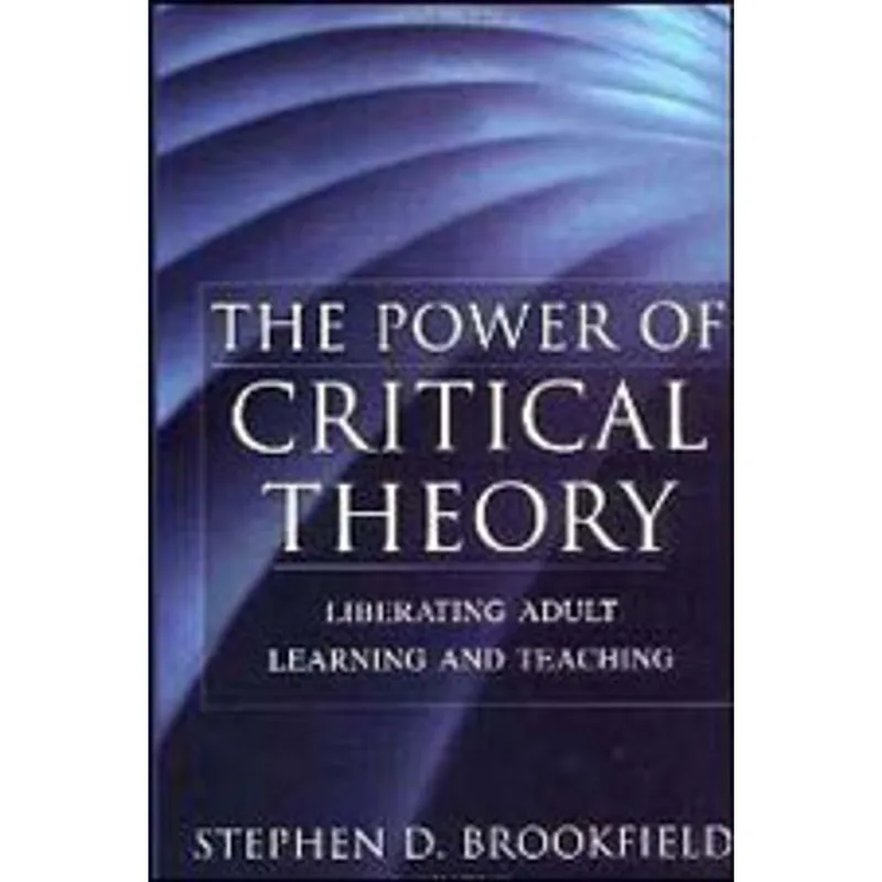THE POWER OF CRITICAL THEORY - LIBERATING ADULT LEARNING AND TEACHING
