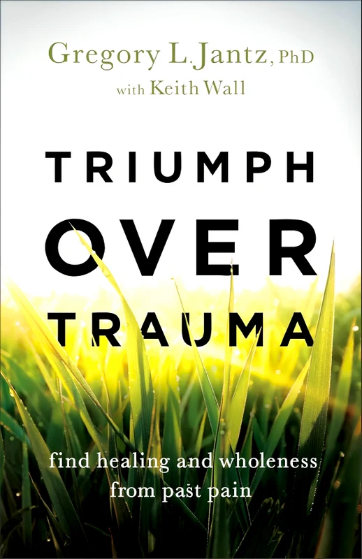 Triumph Over Trauma: Find Healing And Wholeness From Past Pain