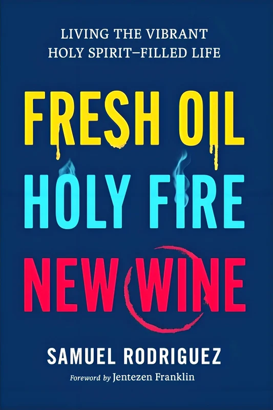 Fresh Oil, Holy Fire, New Wine: Living The Vibrant Holy Spirit-Filled Life