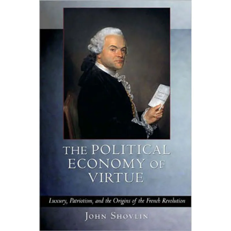 POLITICAL ECONOMY OF VIRTUE, THE: LUXURY, PATRIOTISM, AND THE ORIGINS OF THE FRENCH REVOLUTION