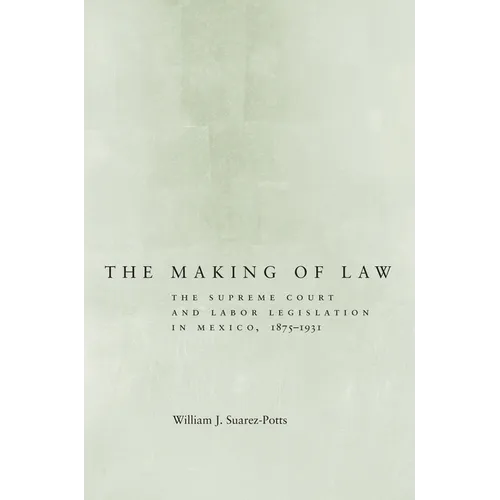 The Making of Law: The Supreme Court and Labor Legislation in Mexico, 1875a 1931 - Hardcover