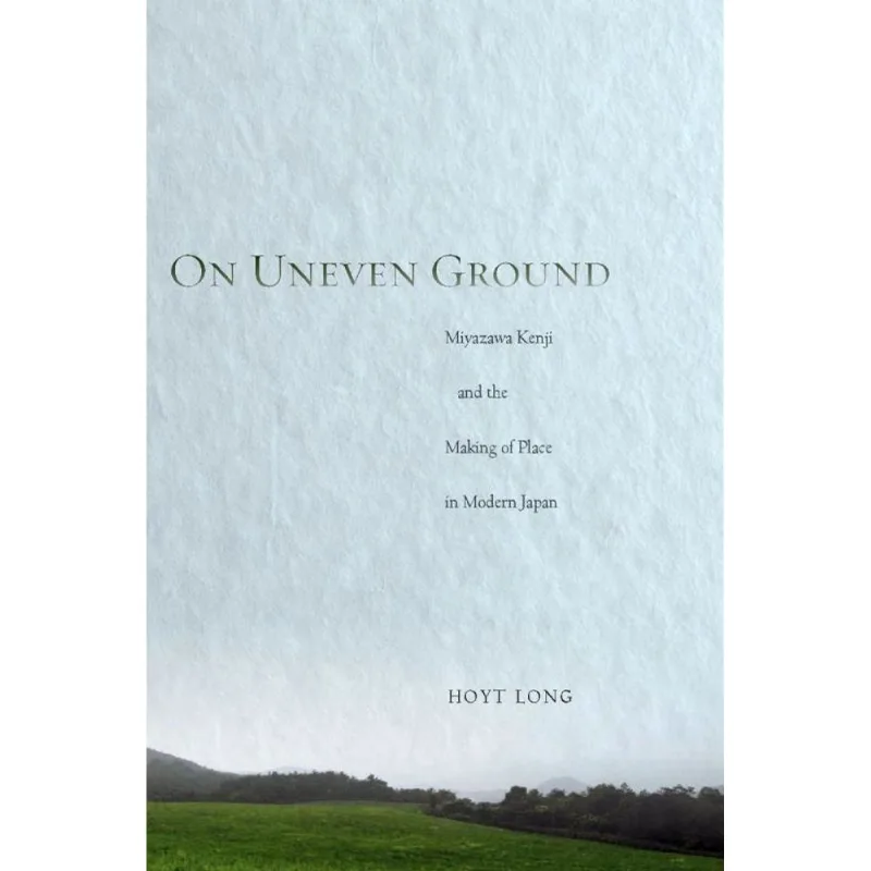 ON UNEVEN GROUND - MIYAZAWA KENJI AND THE MAKING OF PLACE IN MODERN JAPAN