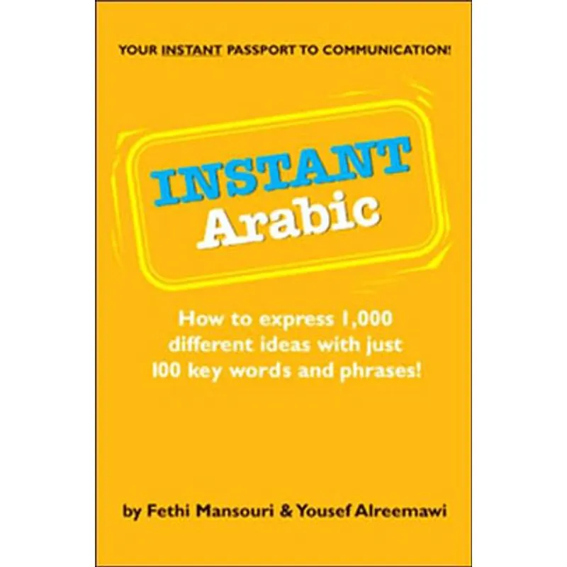INSTANT ARABIC - HOW TO EXPRESS 1,000 DIFFERENT IDEAS WITH JUST 100 KEY WORDS AND PHRASES
