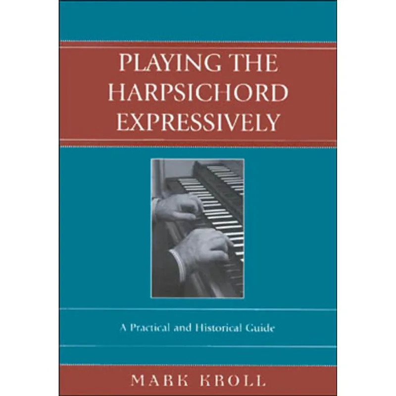 PLAYING THE HARPSICHORD EXPRESSIVILY: A PRACTICAL AND HISTORICAL GUIDE