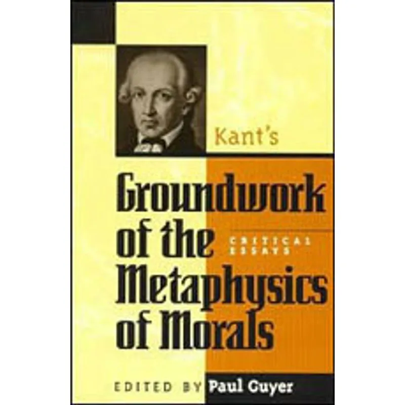 KANT'S GROUNDWORKS OF THE METAPHYSICS OF MORAL - CRITICAL ESSAYS
