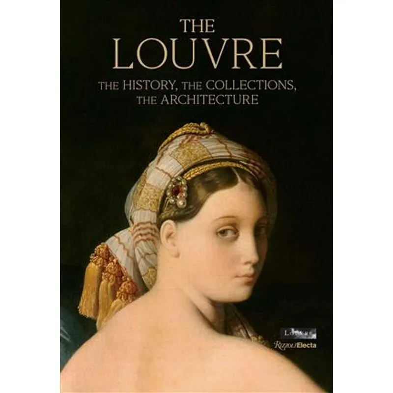 The Louvre The History, The Collections, The Architecture