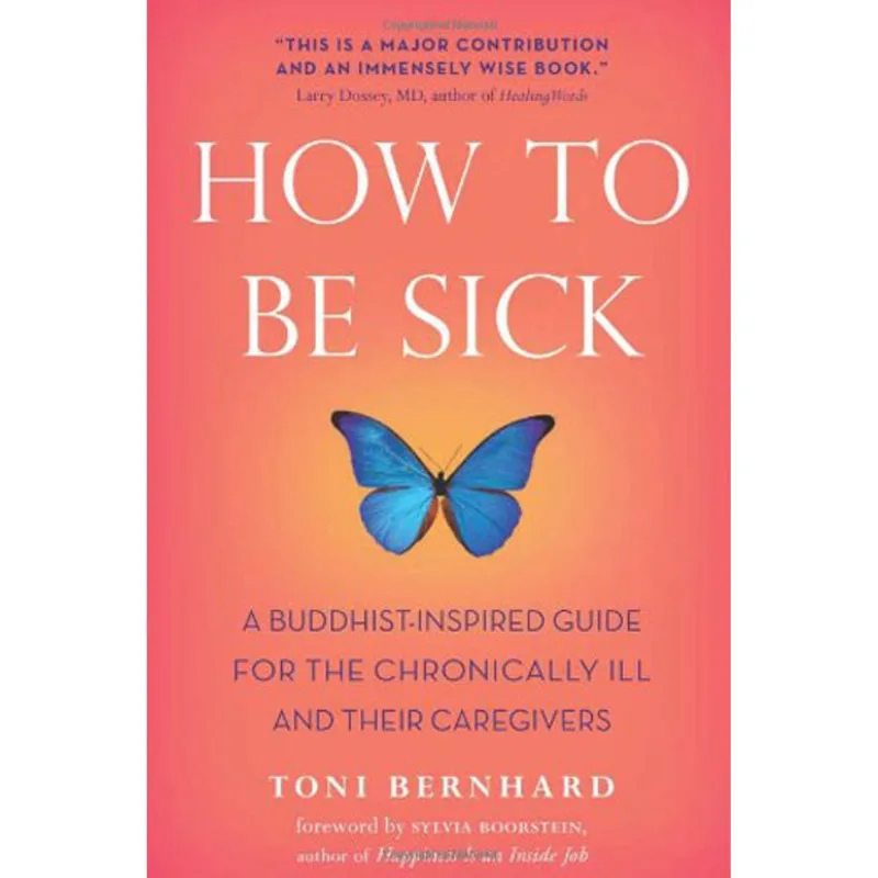 HOW TO BE SICK - A BUDDHIST-INSPIRED GUIDE FOR THE CHRONICALLY ILL AND THEIR CAREGIVERS