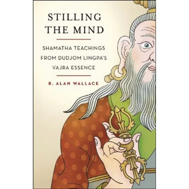 STILLING THE MIND - SHAMATHA TEACHINGS FROM DUDJOM LONGPA'S VAJRA ESSENCE