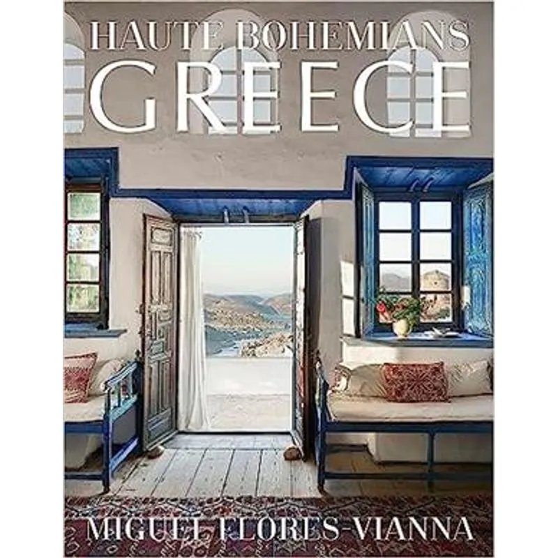 Haute Bohemians: Greece : Interiors, Architecture, and Landscapes Haute Bohemians: Greece : Interiors, Architecture, And Landscapes