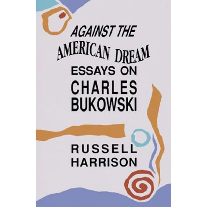 AGAINST THE AMERICAN DREAM ESSAYS ON CHARLES BUKOW