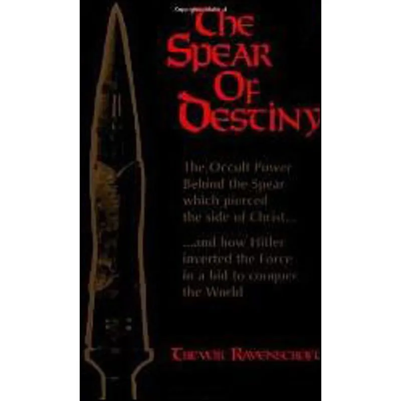 SPEAR OF DESTINY, THE - THE OCCULT POWER BEHIND THE SPEAR WHICH PIERCED THE SIDE OF CHRIST